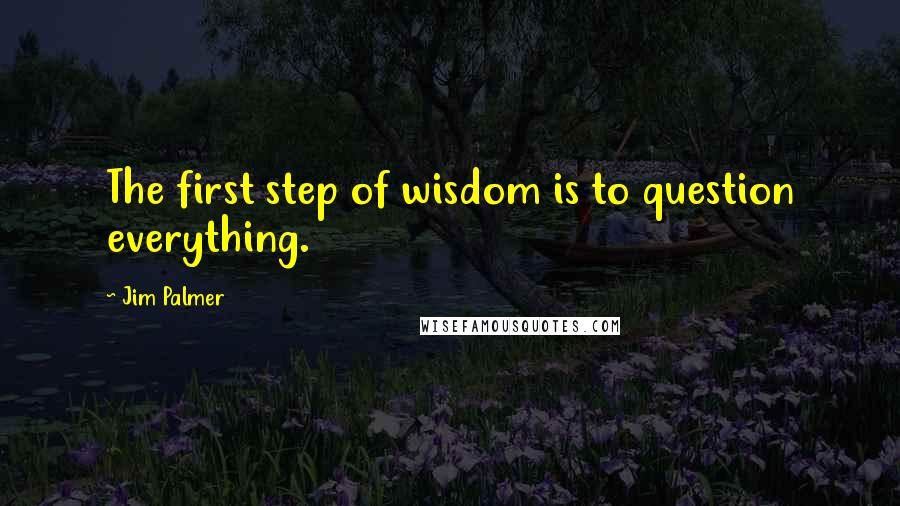 Jim Palmer Quotes: The first step of wisdom is to question everything.