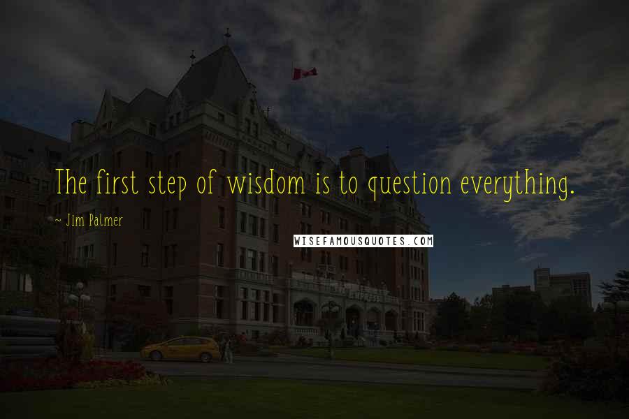 Jim Palmer Quotes: The first step of wisdom is to question everything.