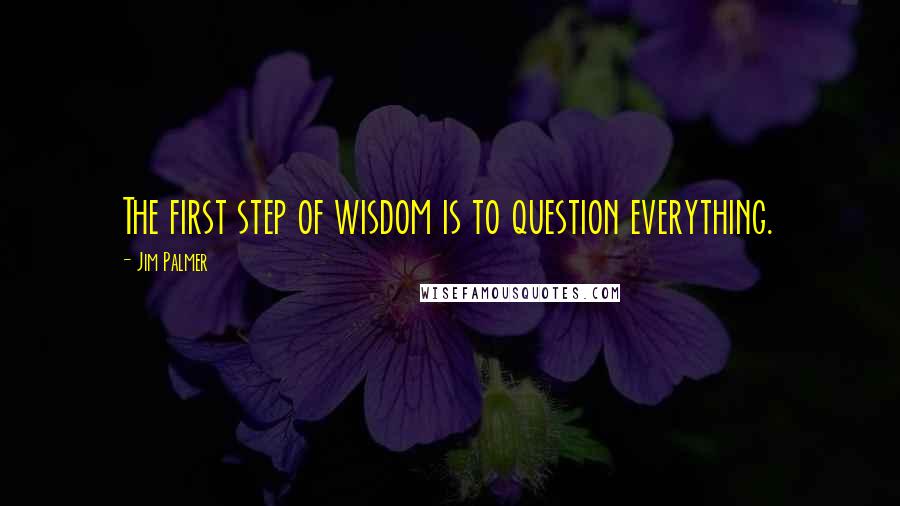 Jim Palmer Quotes: The first step of wisdom is to question everything.