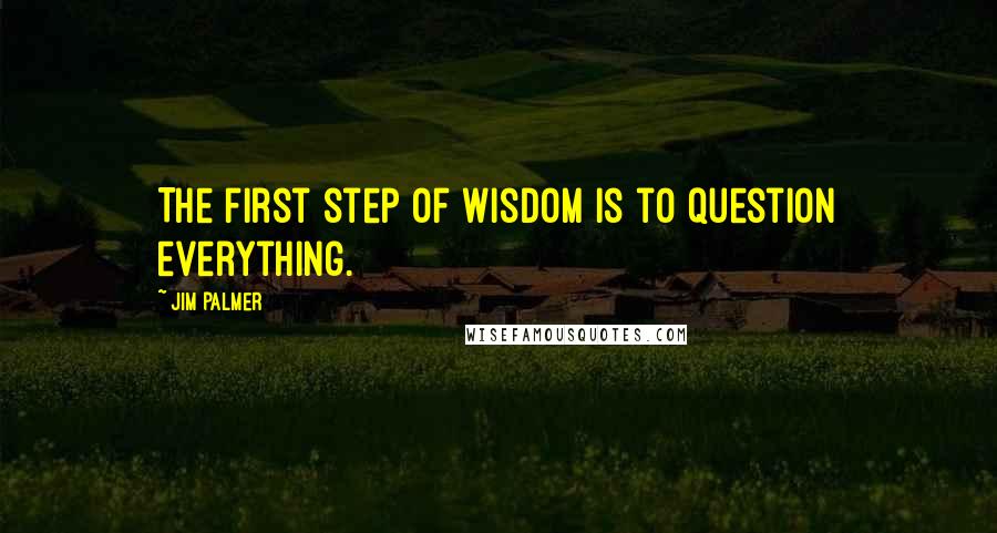 Jim Palmer Quotes: The first step of wisdom is to question everything.