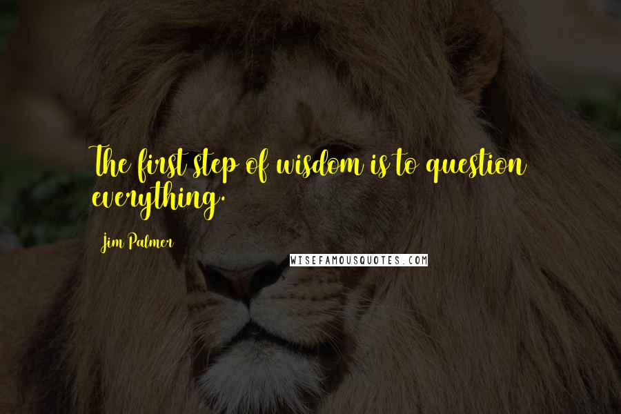 Jim Palmer Quotes: The first step of wisdom is to question everything.