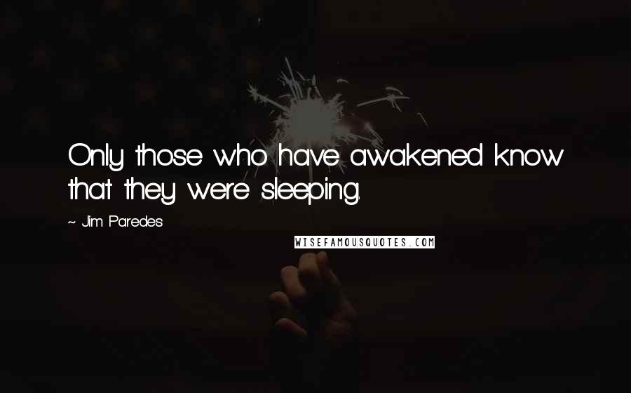 Jim Paredes Quotes: Only those who have awakened know that they were sleeping.