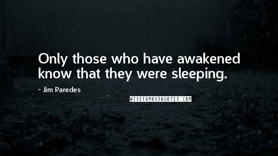 Jim Paredes Quotes: Only those who have awakened know that they were sleeping.
