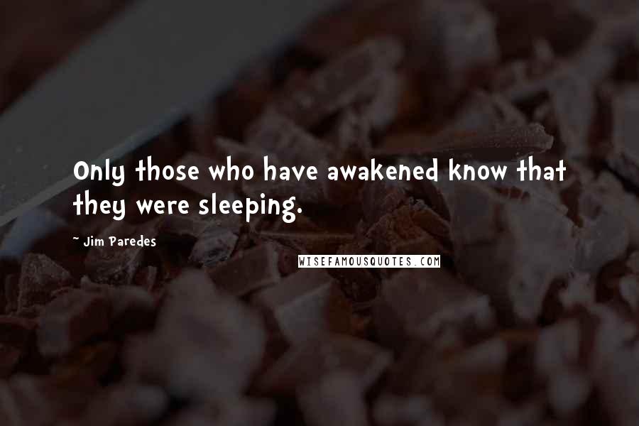Jim Paredes Quotes: Only those who have awakened know that they were sleeping.