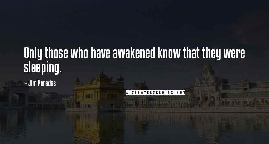 Jim Paredes Quotes: Only those who have awakened know that they were sleeping.