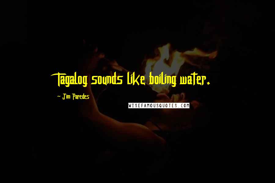 Jim Paredes Quotes: Tagalog sounds like boiling water.