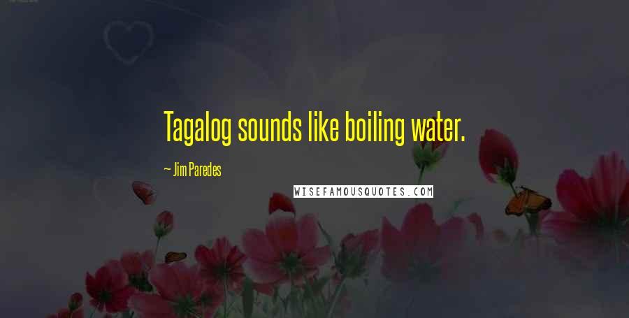 Jim Paredes Quotes: Tagalog sounds like boiling water.