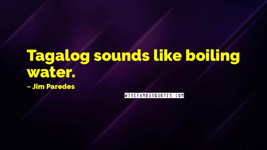 Jim Paredes Quotes: Tagalog sounds like boiling water.