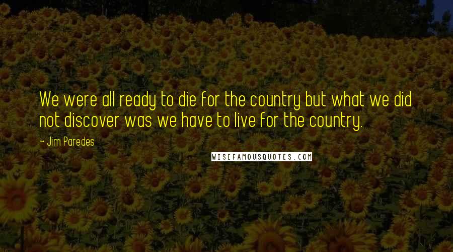 Jim Paredes Quotes: We were all ready to die for the country but what we did not discover was we have to live for the country.