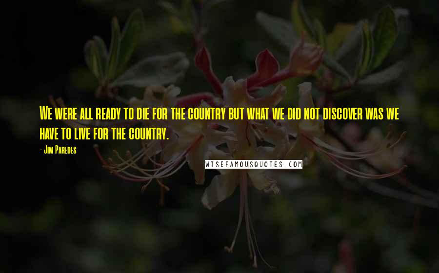 Jim Paredes Quotes: We were all ready to die for the country but what we did not discover was we have to live for the country.