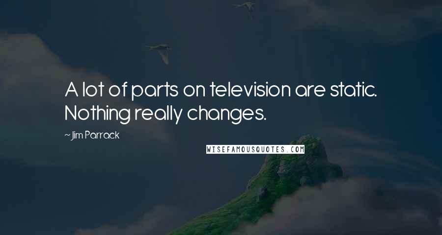 Jim Parrack Quotes: A lot of parts on television are static. Nothing really changes.