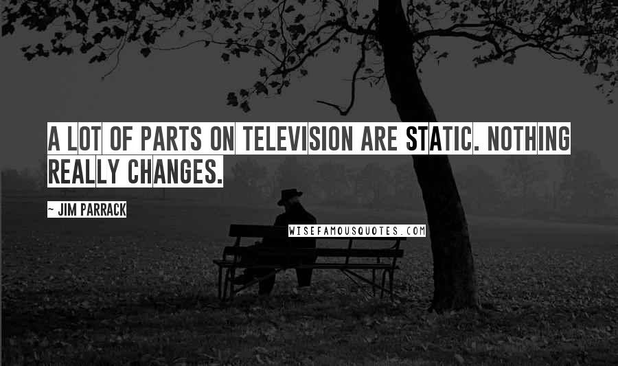 Jim Parrack Quotes: A lot of parts on television are static. Nothing really changes.