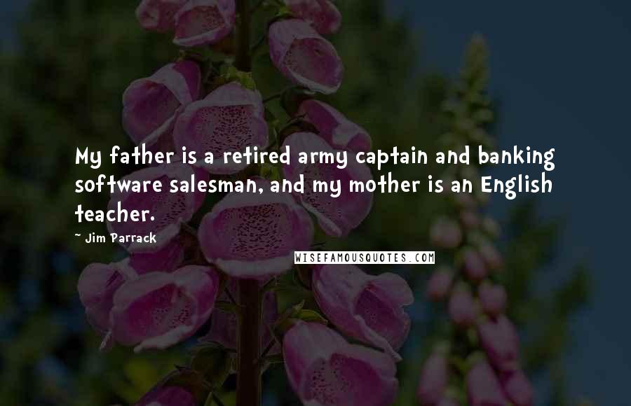 Jim Parrack Quotes: My father is a retired army captain and banking software salesman, and my mother is an English teacher.