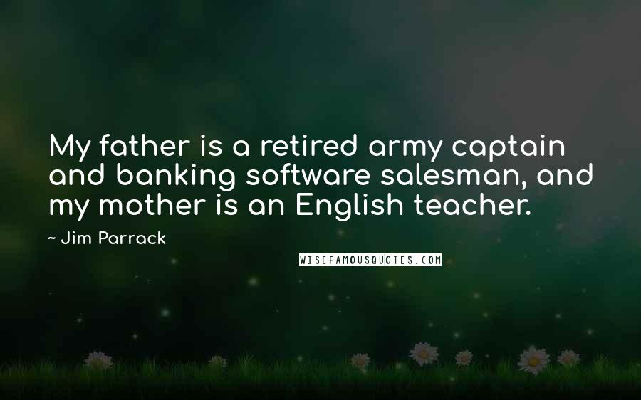 Jim Parrack Quotes: My father is a retired army captain and banking software salesman, and my mother is an English teacher.