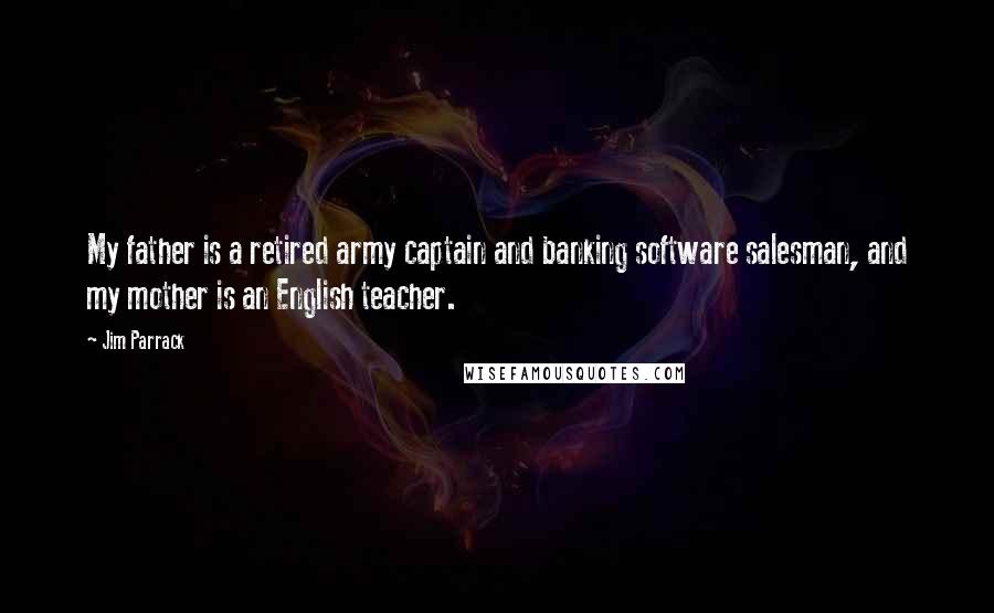 Jim Parrack Quotes: My father is a retired army captain and banking software salesman, and my mother is an English teacher.