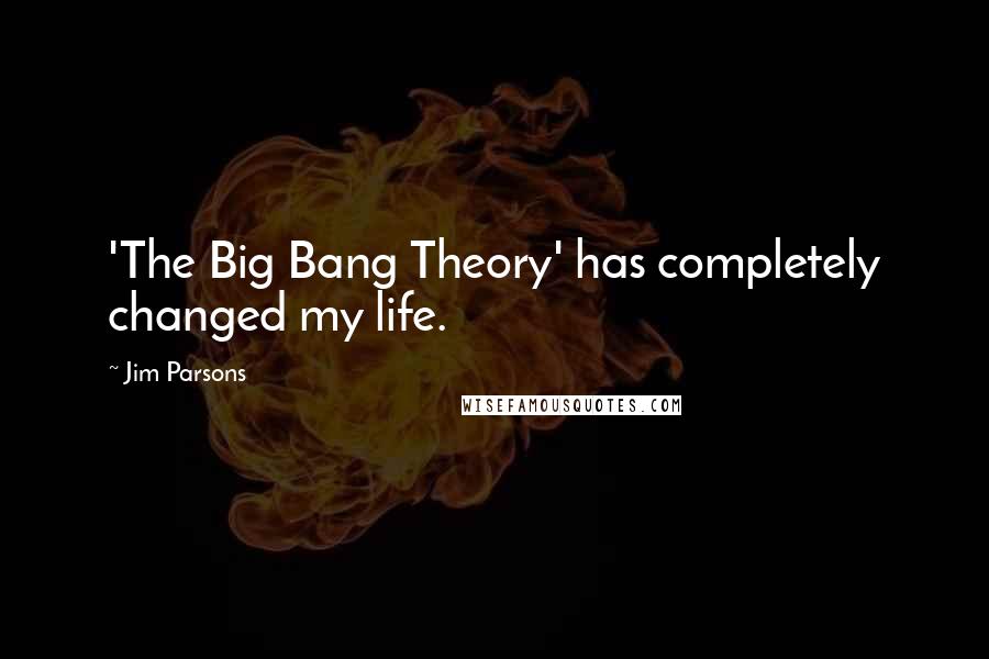 Jim Parsons Quotes: 'The Big Bang Theory' has completely changed my life.