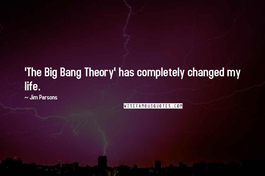 Jim Parsons Quotes: 'The Big Bang Theory' has completely changed my life.