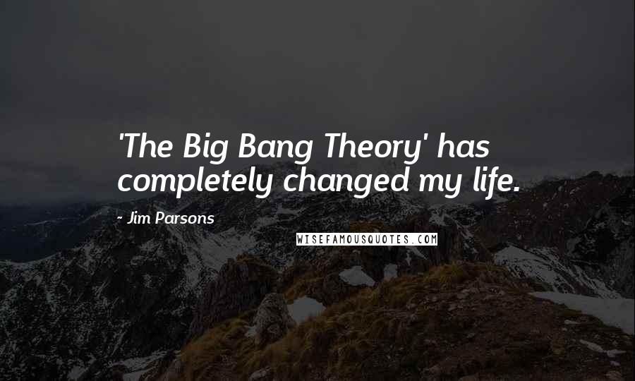 Jim Parsons Quotes: 'The Big Bang Theory' has completely changed my life.