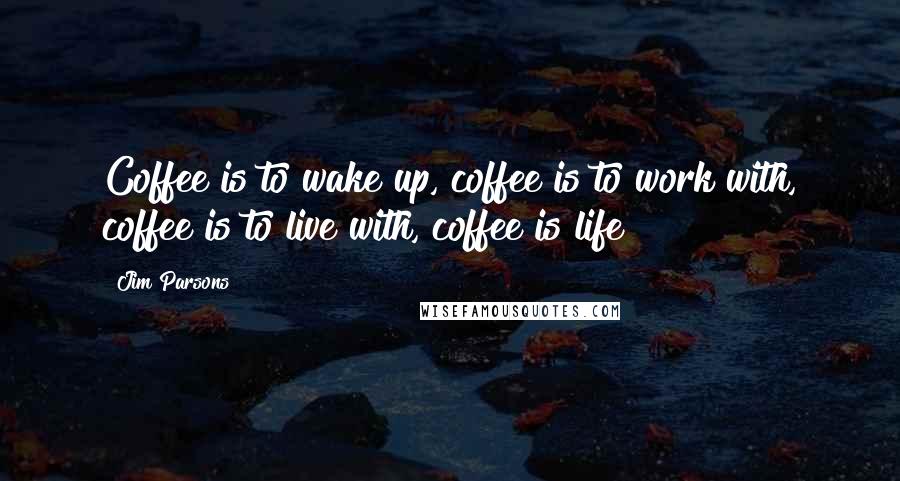 Jim Parsons Quotes: Coffee is to wake up, coffee is to work with, coffee is to live with, coffee is life