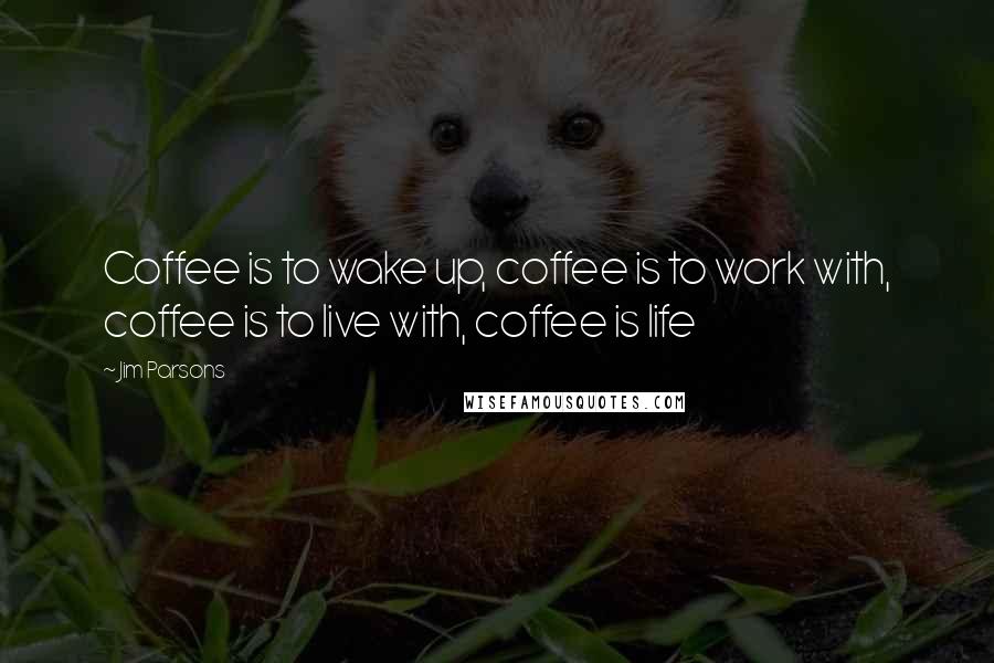 Jim Parsons Quotes: Coffee is to wake up, coffee is to work with, coffee is to live with, coffee is life