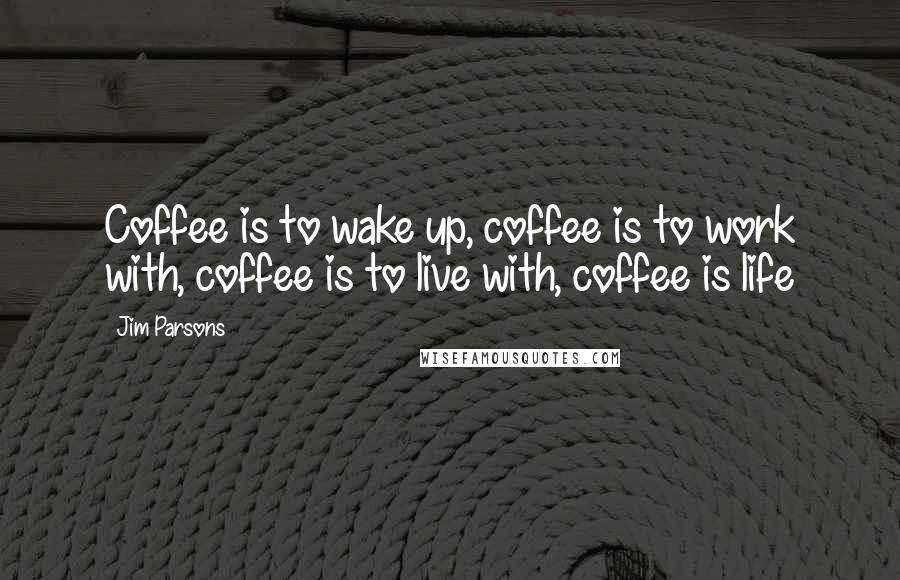 Jim Parsons Quotes: Coffee is to wake up, coffee is to work with, coffee is to live with, coffee is life