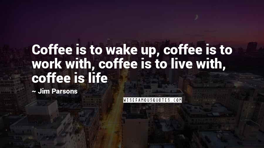 Jim Parsons Quotes: Coffee is to wake up, coffee is to work with, coffee is to live with, coffee is life