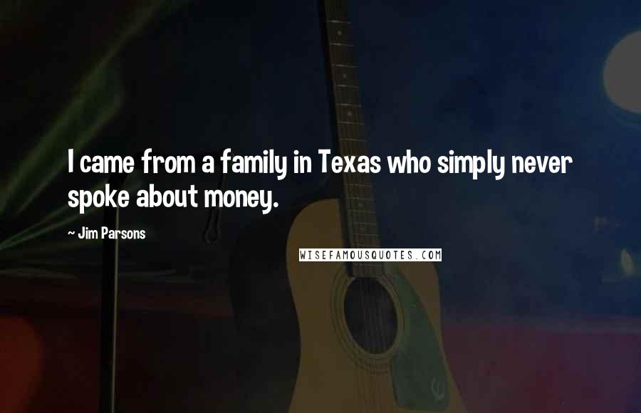 Jim Parsons Quotes: I came from a family in Texas who simply never spoke about money.