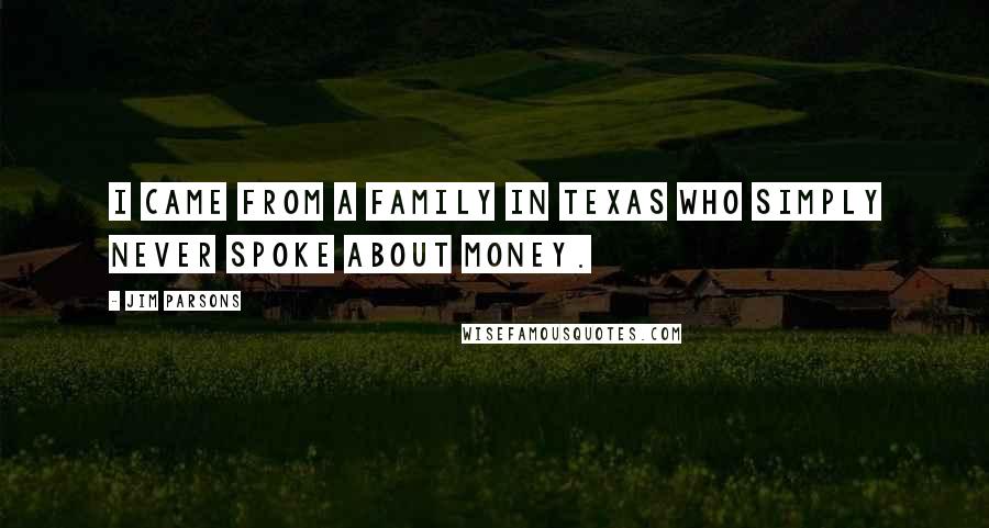 Jim Parsons Quotes: I came from a family in Texas who simply never spoke about money.