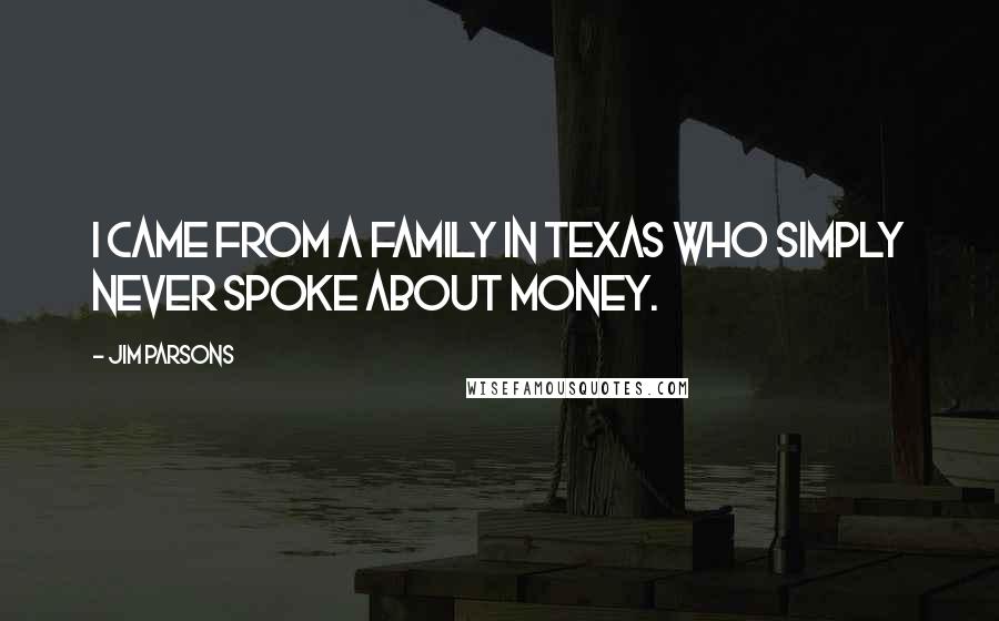 Jim Parsons Quotes: I came from a family in Texas who simply never spoke about money.