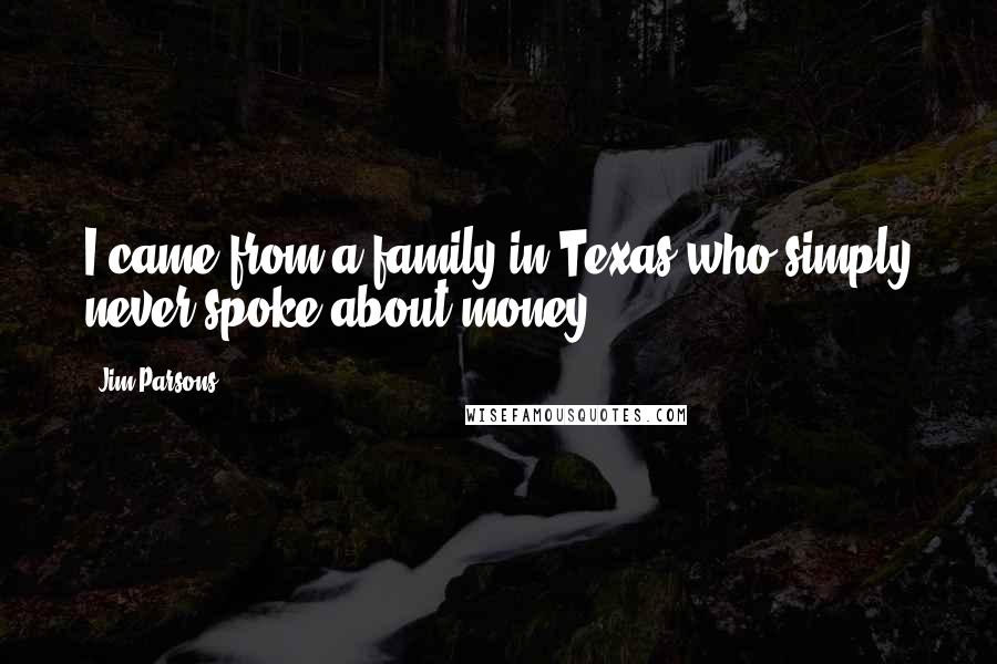 Jim Parsons Quotes: I came from a family in Texas who simply never spoke about money.