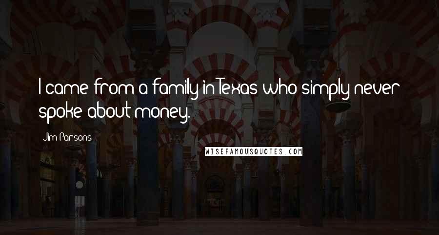 Jim Parsons Quotes: I came from a family in Texas who simply never spoke about money.