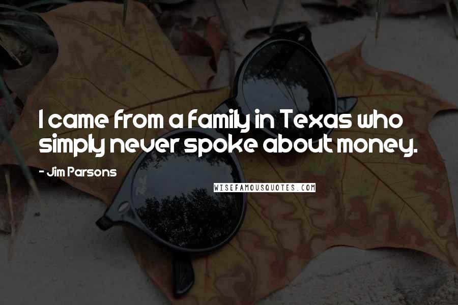 Jim Parsons Quotes: I came from a family in Texas who simply never spoke about money.