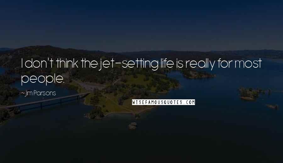 Jim Parsons Quotes: I don't think the jet-setting life is really for most people.