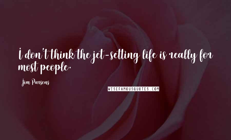 Jim Parsons Quotes: I don't think the jet-setting life is really for most people.