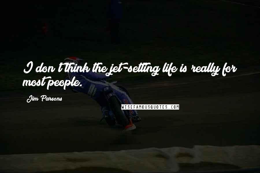 Jim Parsons Quotes: I don't think the jet-setting life is really for most people.