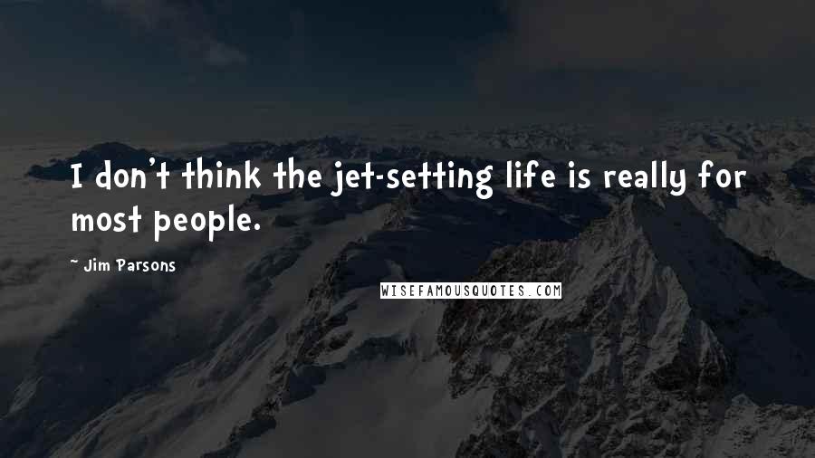 Jim Parsons Quotes: I don't think the jet-setting life is really for most people.