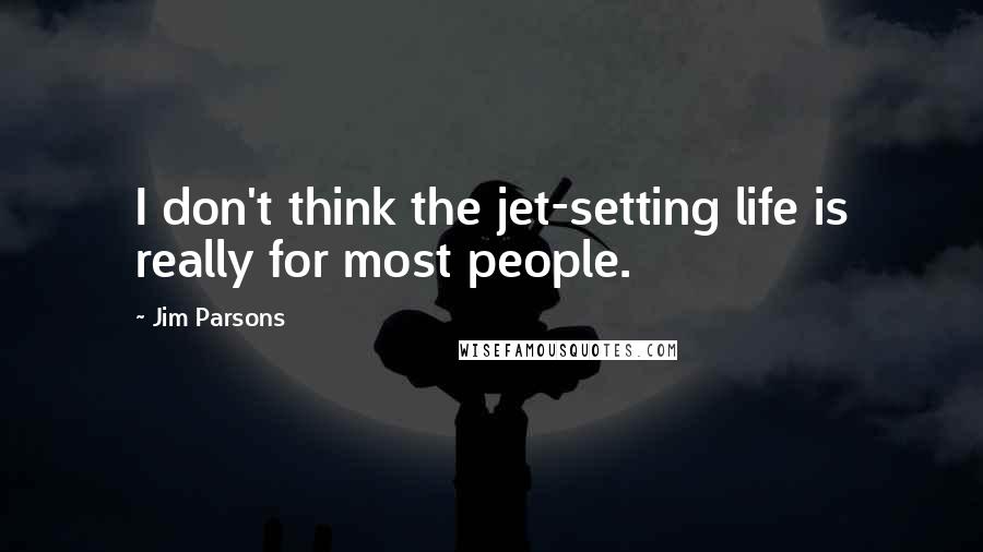 Jim Parsons Quotes: I don't think the jet-setting life is really for most people.