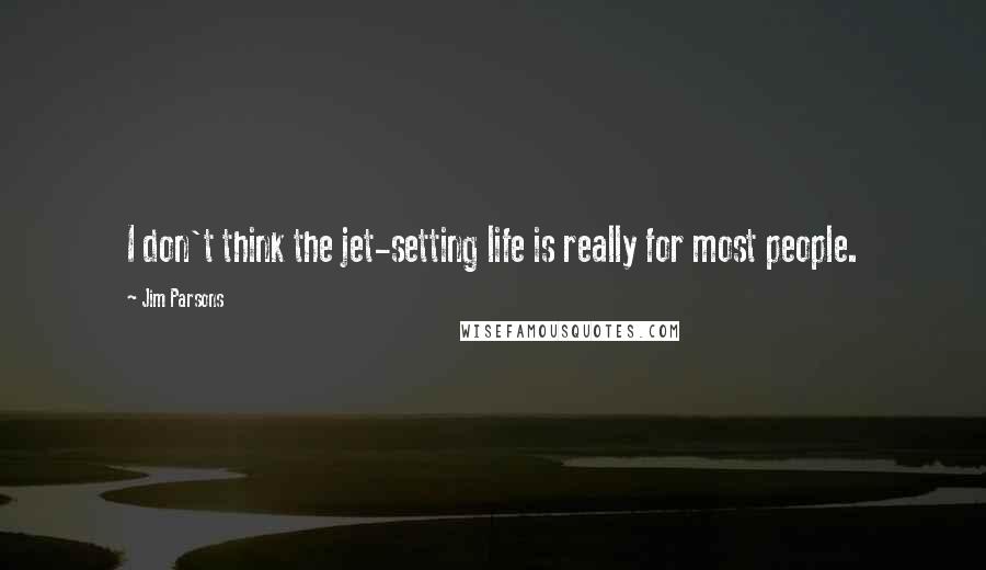 Jim Parsons Quotes: I don't think the jet-setting life is really for most people.
