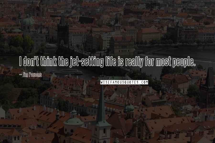 Jim Parsons Quotes: I don't think the jet-setting life is really for most people.
