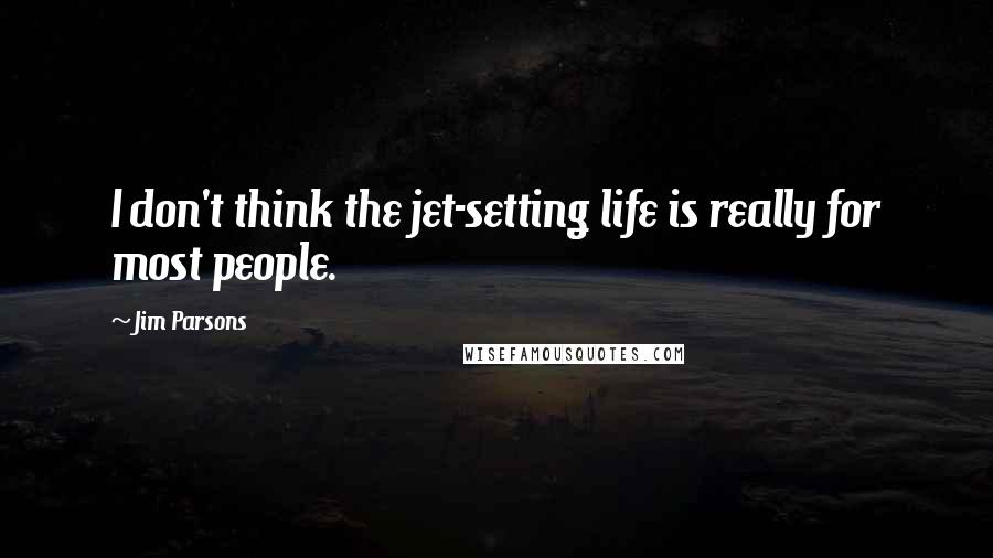 Jim Parsons Quotes: I don't think the jet-setting life is really for most people.
