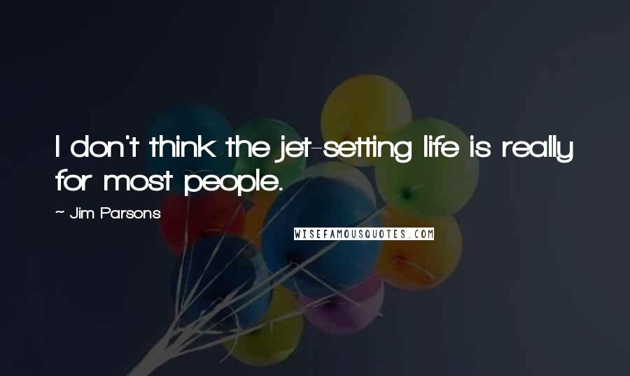 Jim Parsons Quotes: I don't think the jet-setting life is really for most people.