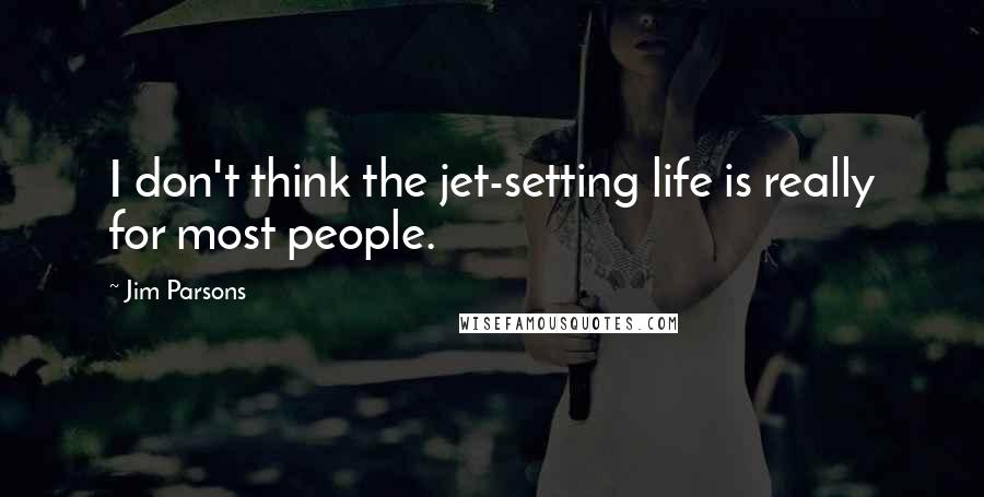 Jim Parsons Quotes: I don't think the jet-setting life is really for most people.