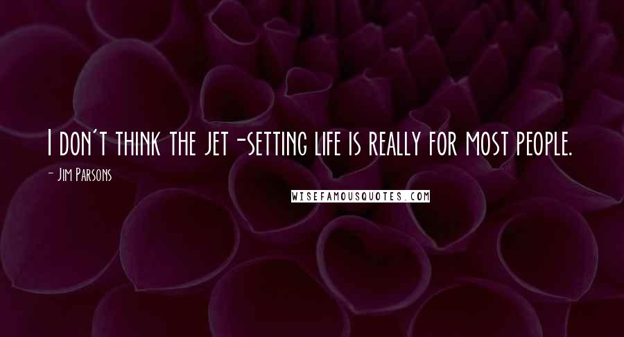 Jim Parsons Quotes: I don't think the jet-setting life is really for most people.