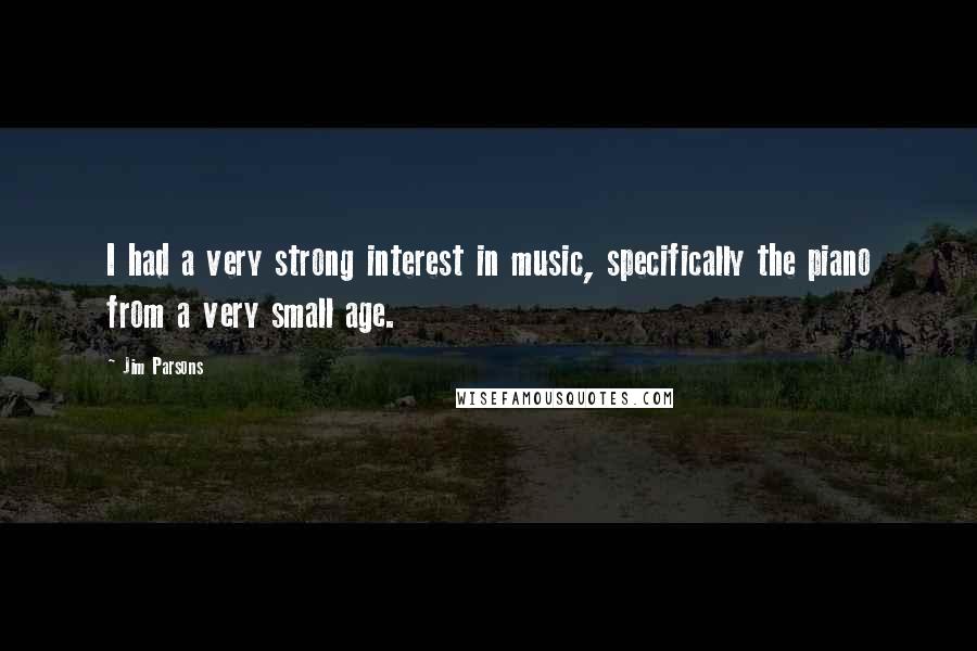 Jim Parsons Quotes: I had a very strong interest in music, specifically the piano from a very small age.