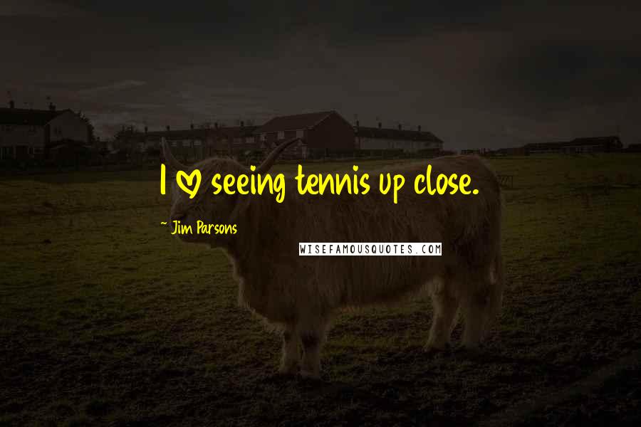 Jim Parsons Quotes: I love seeing tennis up close.