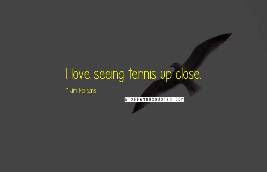 Jim Parsons Quotes: I love seeing tennis up close.