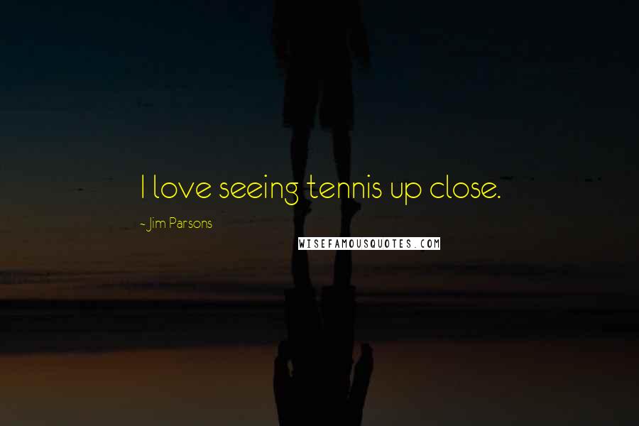 Jim Parsons Quotes: I love seeing tennis up close.