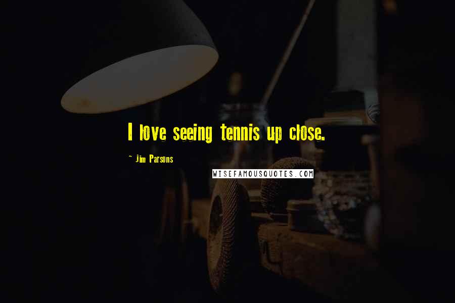 Jim Parsons Quotes: I love seeing tennis up close.