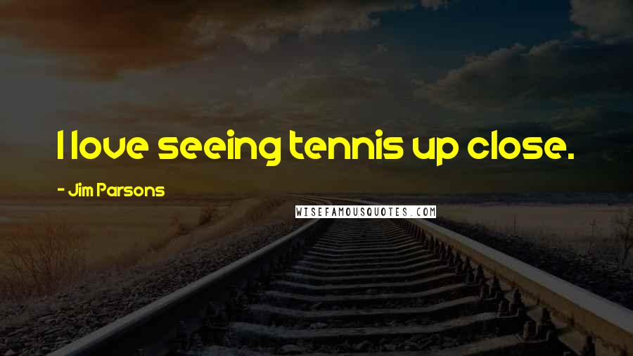 Jim Parsons Quotes: I love seeing tennis up close.