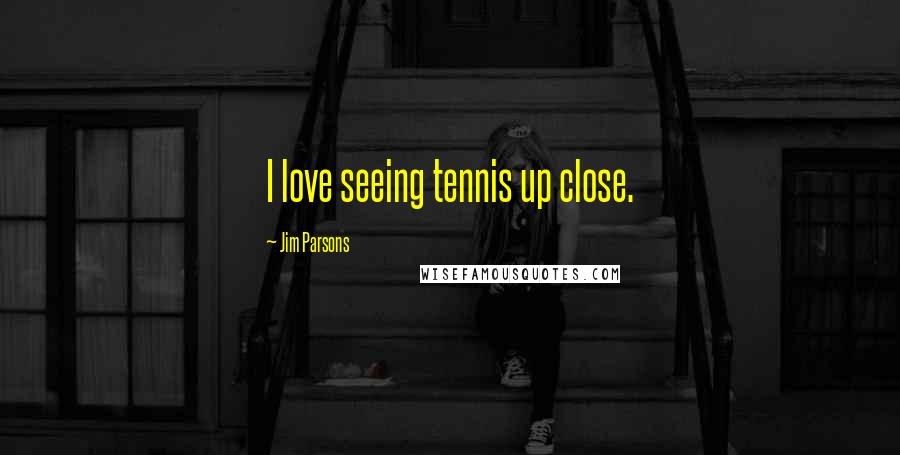 Jim Parsons Quotes: I love seeing tennis up close.